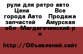 рули для ретро авто › Цена ­ 12 000 - Все города Авто » Продажа запчастей   . Амурская обл.,Магдагачинский р-н